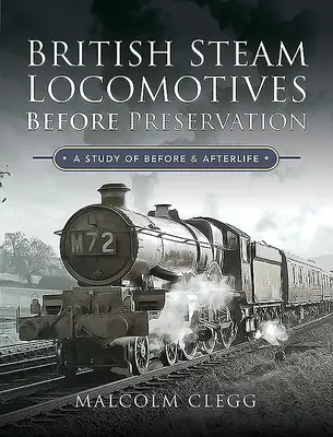 Las locomotoras de vapor británicas antes de la conservación: Un estudio del antes y el después - British Steam Locomotives Before Preservation: A Study of Before and Afterlife