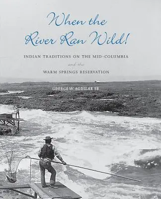 Cuando el río corría salvaje Tradiciones indias en el Mid-Columbia y la reserva de Warm Springs - When the River Ran Wild!: Indian Traditions on the Mid-Columbia and the Warm Springs Reservation