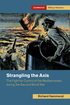 Estrangulando al Eje: La lucha por el control del Mediterráneo durante la Segunda Guerra Mundial - Strangling the Axis: The Fight for Control of the Mediterranean During the Second World War