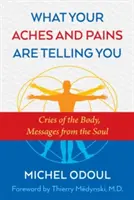 Lo que te dicen tus dolores: Gritos del cuerpo, mensajes del alma - What Your Aches and Pains Are Telling You: Cries of the Body, Messages from the Soul