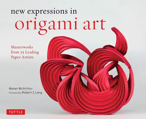 Nuevas expresiones del arte del origami: Obras maestras de 25 destacados artistas del papel - New Expressions in Origami Art: Masterworks from 25 Leading Paper Artists