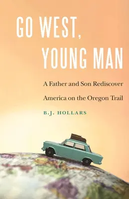 Go West, Young Man: A Father and Son Rediscover America on the Oregon Trail (Padre e hijo redescubren América en la ruta de Oregón) - Go West, Young Man: A Father and Son Rediscover America on the Oregon Trail