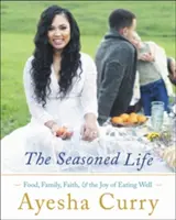 La vida sazonada: Comida, familia, fe y el placer de comer bien - The Seasoned Life: Food, Family, Faith, and the Joy of Eating Well