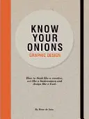Conozca sus cebollas - Diseño gráfico: Cómo pensar como un creativo, actuar como un empresario y diseñar como un dios - Know Your Onions - Graphic Design: How to Think Like a Creative, Act Like a Businessman and Design Like a God