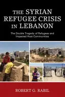 La crisis de los refugiados sirios en Líbano: la doble tragedia de los refugiados y las comunidades de acogida afectadas - The Syrian Refugee Crisis in Lebanon: The Double Tragedy of Refugees and Impacted Host Communities