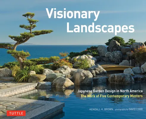 Paisajes visionarios: El diseño de jardines japoneses en Norteamérica, obra de cinco maestros contemporáneos - Visionary Landscapes: Japanese Garden Design in North America, the Work of Five Contemporary Masters