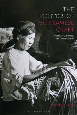 La política de la artesanía vietnamita: Diplomacia y domesticación estadounidenses - The Politics of Vietnamese Craft: American Diplomacy and Domestication