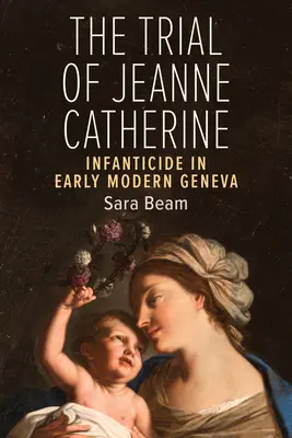 El proceso de Juana Catalina: El infanticidio en la Ginebra moderna - The Trial of Jeanne Catherine: Infanticide in Early Modern Geneva