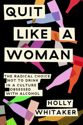 Dejar de beber como una mujer: La elección radical de no beber en una cultura obsesionada con el alcohol - Quit Like a Woman: The Radical Choice to Not Drink in a Culture Obsessed with Alcohol