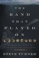 La banda que siguió tocando: La extraordinaria historia de los ocho músicos que se hundieron con el Titanic - The Band That Played on: The Extraordinary Story of the 8 Musicians Who Went Down with the Titanic