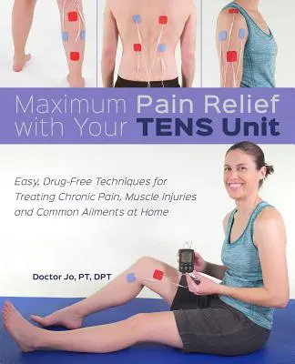 Máximo alivio del dolor con su unidad Tens: Técnicas fáciles y sin fármacos para tratar en casa el dolor crónico, las lesiones musculares y las dolencias comunes - Maximum Pain Relief with Your Tens Unit: Easy, Drug-Free Techniques for Treating Chronic Pain, Muscle Injuries and Common Ailments at Home