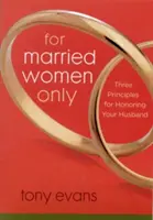 Sólo para mujeres casadas: Tres principios para honrar a su marido - For Married Women Only: Three Principles for Honoring Your Husband