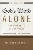 Sólo la Palabra de Dios: La autoridad de las Escrituras: Lo que enseñaron los reformadores... y por qué sigue siendo importante - God's Word Alone---The Authority of Scripture: What the Reformers Taught...and Why It Still Matters