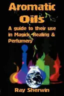 Aceites aromáticos: Guía para su uso en magia, curación y perfumería - Aromatic Oils: A Guide to Their Use in Magick, Healing and Perfumery