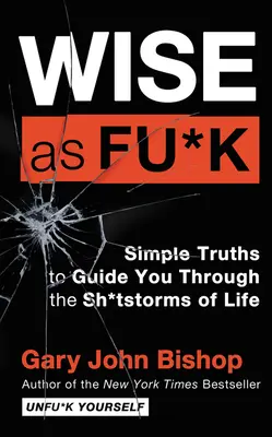 Wise as Fu*k: Verdades sencillas que te guiarán en las tormentas de mierda de la vida - Wise as Fu*k: Simple Truths to Guide You Through the Sh*tstorms of Life