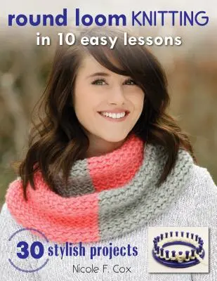 Tejer en telar redondo en 10 sencillas lecciones: 30 proyectos con estilo - Round Loom Knitting in 10 Easy Lessons: 30 Stylish Projects