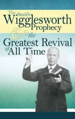 La Profecía de Smith Wigglesworth y el Mayor Avivamiento de Todos los Tiempos - The Smith Wigglesworth Prophecy and the Greatest Revival of All Time