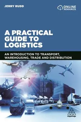 Guía práctica de la logística: Introducción al transporte, el almacenamiento, el comercio y la distribución - A Practical Guide to Logistics: An Introduction to Transport, Warehousing, Trade and Distribution