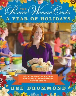 La Mujer Pionera Cocina: Un Año de Fiestas: 140 recetas paso a paso para celebraciones sencillas y deliciosas - The Pioneer Woman Cooks--A Year of Holidays: 140 Step-By-Step Recipes for Simple, Scrumptious Celebrations