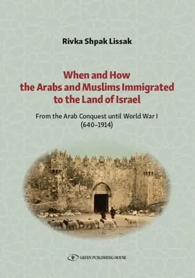 Cuándo y Cómo Inmigraron los Árabes y Musulmanes a la Tierra de Israel: Desde la conquista árabe hasta la Primera Guerra Mundial (640-1914) - When and How the Arabs and Muslims Immigrated to the Land of Israel: From the Arab Conquest Until World War I (640-1914)
