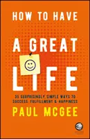 Cómo tener una gran vida: 35 maneras sorprendentemente sencillas de alcanzar el éxito, la plenitud y la felicidad - How to Have a Great Life: 35 Surprisingly Simple Ways to Success, Fulfillment and Happiness