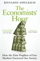 La hora de los economistas - Cómo los falsos profetas del libre mercado fracturaron nuestra sociedad - Economists' Hour - How the False Prophets of Free Markets Fractured Our Society