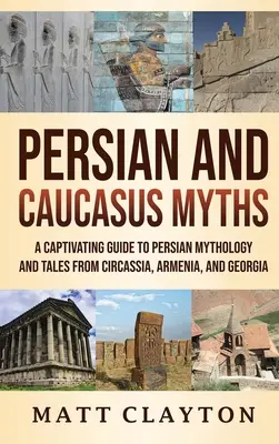 Mitos persas y del Cáucaso: Una guía cautivadora de la mitología persa y los cuentos de Circasia, Armenia y Georgia - Persian and Caucasus Myths: A Captivating Guide to Persian Mythology and Tales from Circassia, Armenia, and Georgia