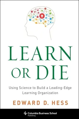 Aprender o morir: cómo utilizar la ciencia para crear una organización puntera en el aprendizaje - Learn or Die: Using Science to Build a Leading-Edge Learning Organization