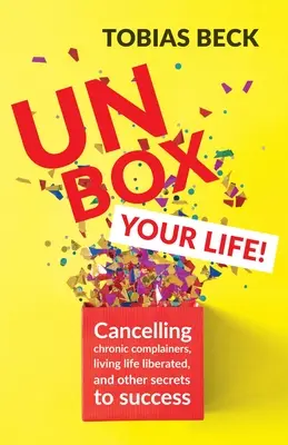 Libera tu vida: Frenar a los quejosos crónicos, vivir la vida liberado y otros secretos para triunfar (Libro de pensamiento positivo, Internationa - Unbox Your Life: Curbing Chronic Complainers, Living Life Liberated, and Other Secrets to Success (Positive Thinking Book, Internationa