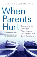 Cuando los padres se hieren: Estrategias compasivas cuando usted y su hijo adulto no se llevan bien - When Parents Hurt: Compassionate Strategies When You and Your Grown Child Don't Get Along