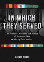 En el que sirvieron: Las historias de cinco hombres y mujeres de la Gran Guerra contadas por sus medallas - In Which They Served: The Stories of Five Men and Women of the Great War as Told by Their Medals