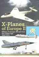 Aviones X de Europa II: Prototipos de aviones militares de la Edad de Oro 1945-1974 - X-Planes of Europe II: Military Prototype Aircraft from the Golden Age 1945-1974