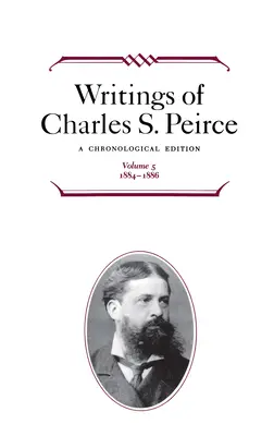 Escritos de Charles S. Peirce: Edición Cronológica, Volumen 5: 1884-1886 - Writings of Charles S. Peirce: A Chronological Edition, Volume 5: 1884-1886