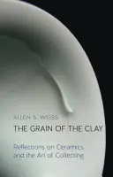 El grano de la arcilla: Reflexiones sobre la cerámica y el arte de coleccionar - The Grain of the Clay: Reflections on Ceramics and the Art of Collecting