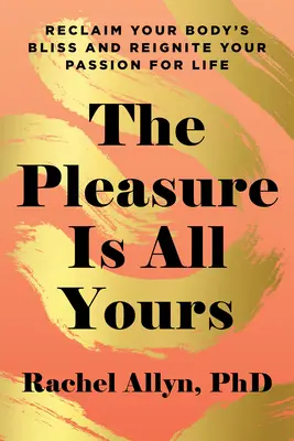 El placer es todo tuyo: Recupera la dicha de tu cuerpo y reaviva tu pasión por la vida - The Pleasure Is All Yours: Reclaim Your Body's Bliss and Reignite Your Passion for Life