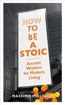 Cómo ser un estoico - Sabiduría antigua para la vida moderna - How To Be A Stoic - Ancient Wisdom for Modern Living