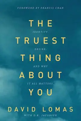 Lo más verdadero de ti: Identidad, deseo y por qué todo importa - The Truest Thing about You: Identity, Desire, and Why It All Matters