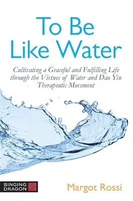 Ser Como El Agua: Cultivar una vida graciosa y plena a través de las virtudes del agua y el movimiento terapéutico DAO Yin - To Be Like Water: Cultivating a Graceful and Fulfilling Life Through the Virtues of Water and DAO Yin Therapeutic Movement