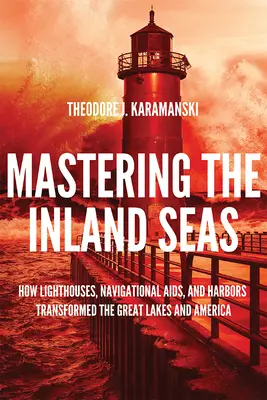 El dominio de los mares interiores: cómo los faros, las ayudas a la navegación y los puertos transformaron los Grandes Lagos y América - Mastering the Inland Seas: How Lighthouses, Navigational Aids, and Harbors Transformed the Great Lakes and America