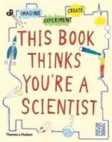 Este libro cree que usted es un científico: Experimente, imagine, cree - This Book Thinks You're a Scientist: Experiment, Imagine, Create