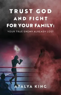 Confía en Dios y lucha por tu familia Tu Verdadero Enemigo Ya Ha Perdido - Trust God and Fight for Your Family: Your True Enemy Already Lost