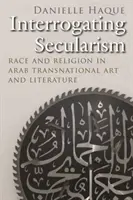 Interrogating Secularism: Raza y religión en el arte y la literatura transnacionales árabes - Interrogating Secularism: Race and Religion in Arab Transnational Art and Literature