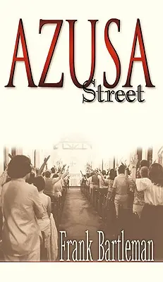 Azusa Street: Relato de un testigo ocular del nacimiento del avivamiento pentecostal - Azusa Street: An Eyewitness Account to the Birth of the Pentecostal Revival