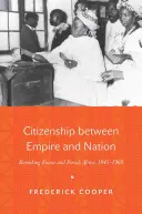 Citizenship Between Empire and Nation: La reconstrucción de Francia y el África francesa, 1945-1960 - Citizenship Between Empire and Nation: Remaking France and French Africa, 1945 1960