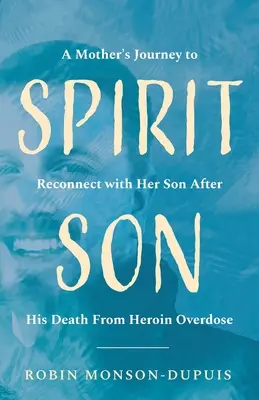 Spirit Son: El viaje de una madre para reencontrarse con su hijo tras su muerte por sobredosis de heroína - Spirit Son: A Mother's Journey to Reconnect with Her Son After His Death From Heroin Overdose