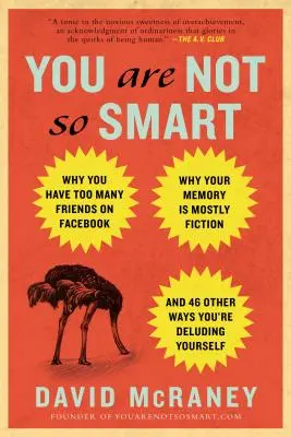 No eres tan listo: Por qué tienes demasiados amigos en Facebook, por qué tu memoria es en su mayor parte ficción y otras 46 formas de engañarte a ti mismo - You Are Not So Smart: Why You Have Too Many Friends on Facebook, Why Your Memory Is Mostly Fiction, an D 46 Other Ways You're Deluding Yours