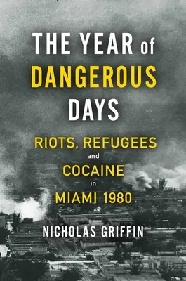 El año de los días peligrosos: Disturbios, refugiados y cocaína en Miami 1980 - The Year of Dangerous Days: Riots, Refugees, and Cocaine in Miami 1980