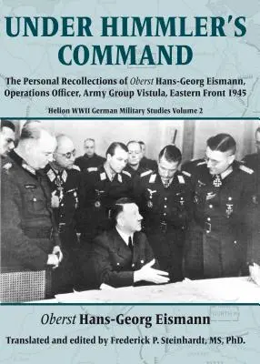 Bajo las órdenes de Himmler: Recuerdos personales del teniente coronel Hans-Georg Eismann, oficial de operaciones del Grupo de Ejércitos Vístula, Frente Oriental 1945 - Under Himmler's Command: The Personal Recollections of Oberst Hans-Georg Eismann, Operations Officer, Army Group Vistula, Eastern Front 1945