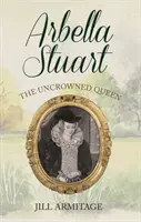 Arbella Stuart: la reina sin corona - Arbella Stuart: The Uncrowned Queen