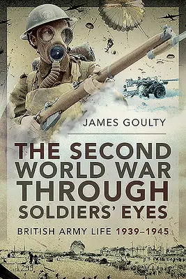 La Segunda Guerra Mundial a través de los ojos de los soldados: la vida en el ejército británico, 1939-1945 - The Second World War Through Soldiers' Eyes: British Army Life, 1939-1945